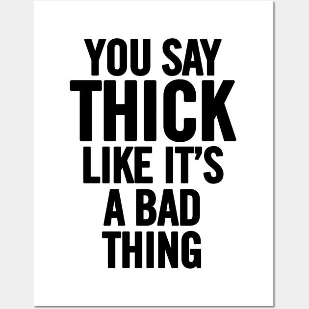 You Say Thick Like It's a Bad Thing Wall Art by sergiovarela